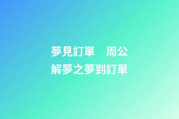 夢見訂單　周公解夢之夢到訂單